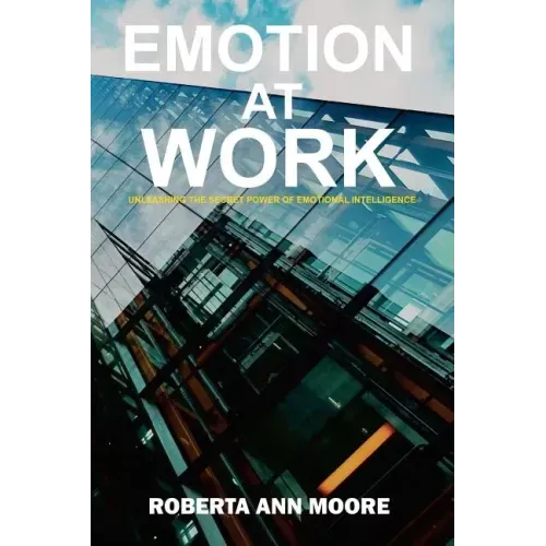 Emotion at Work: Unleashing the Secret Power of Emotional Intelligence
