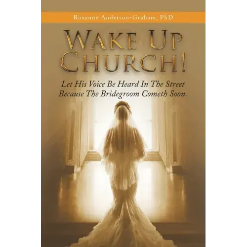 Wake up Church!: Let His Voice Be Heard in the Street Because the Bridegroom Cometh Soon.
