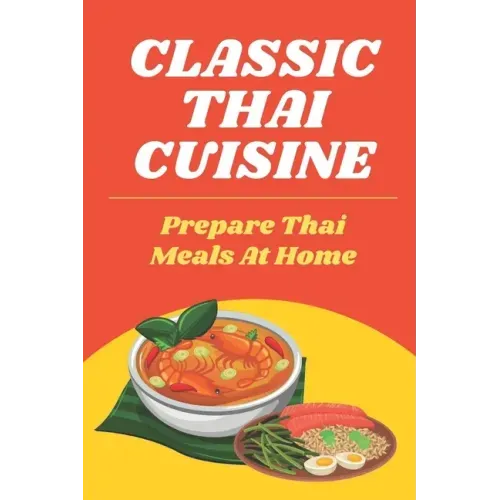 Classic Thai Cuisine: Prepare Thai Meals At Home: Thai Recipes For Beginners