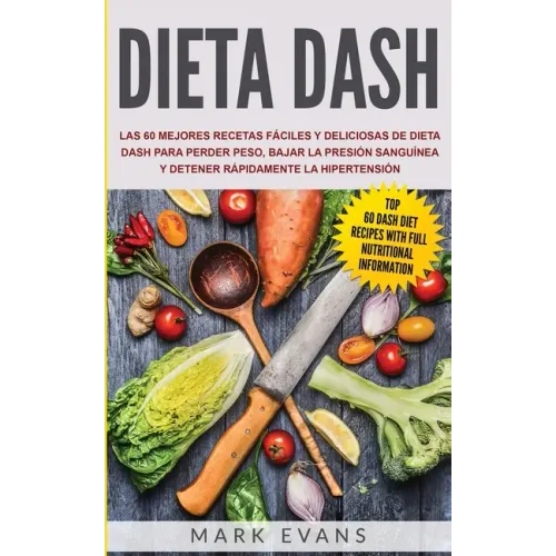 Dieta DASH: Las 60 Mejores Recetas Fáciles Y Deliciosas De Dieta Dash Para Perder Peso, Bajar La Presión Sanguínea Y Detener Rápid