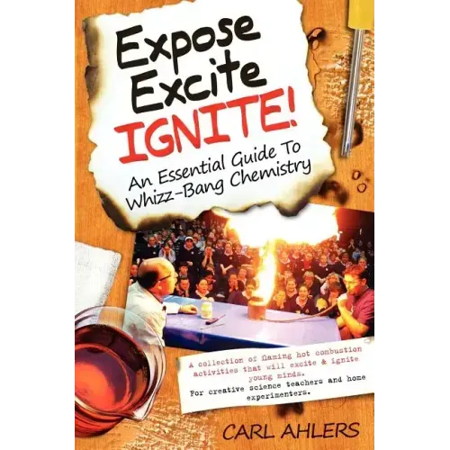Expose, Excite, Ignite!: An Essential Guide to Whizz-Bang Chemistry