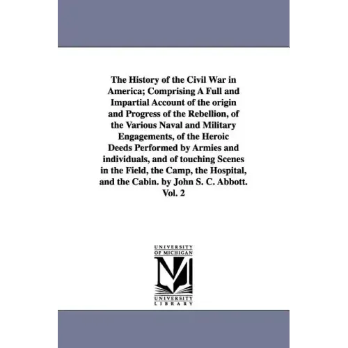 The History of the Civil War in America; Comprising A Full and Impartial Account of the origin and Progress of the Rebellion, of the Various Naval and