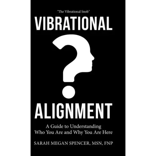 Vibrational Alignment: A Guide to Understanding Who You Are and Why You Are Here