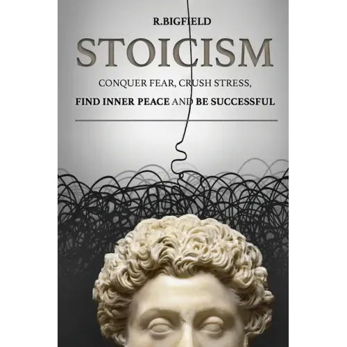 Stoicism: Conquer fear, crush stress, find inner peace and be successful