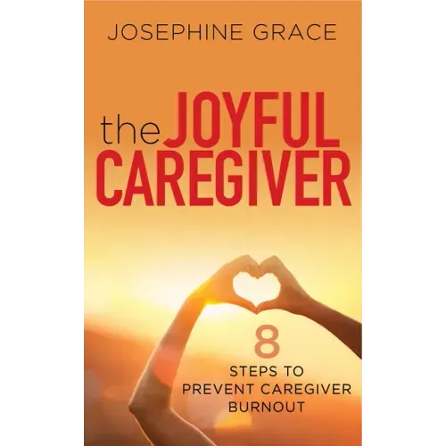 The Joyful Caregiver: 8 Steps to Prevent Caregiver Burnout