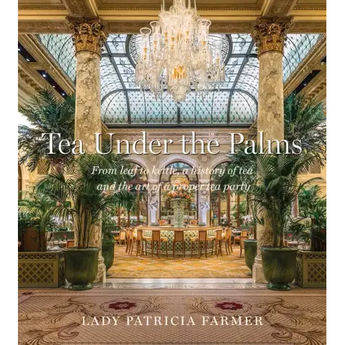 Tea Under the Palms: From Leaf to Kettle, a History of Tea and the Art of a Proper Tea Party