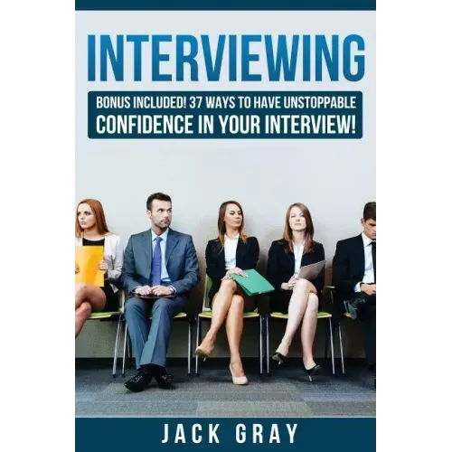 Interviewing: Bonus Included! 37 Ways to Have Unstoppable Confidence in Your Interview!