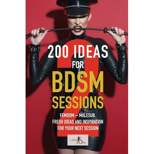 200 ideas for BDSM sessions, Volume 2: Femdom - Malesub, Fresh ideas and inspiration for your next session