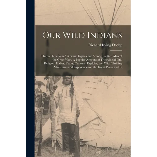 Our Wild Indians: Thirty-three Years' Personal Experience Among the red men of the Great West. A Popular Account of Their Social Life, R