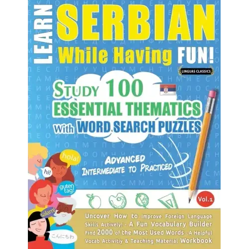 Learn Serbian While Having Fun! - Advanced: INTERMEDIATE TO PRACTICED - STUDY 100 ESSENTIAL THEMATICS WITH WORD SEARCH PUZZLES - VOL.1 - Uncover How t