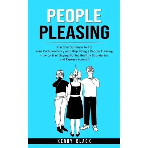 People Pleasing: Practical Guidance to Fix Your Codependency and Stop Being a People Pleasing (How to Start Saying No Set Healthy Bound
