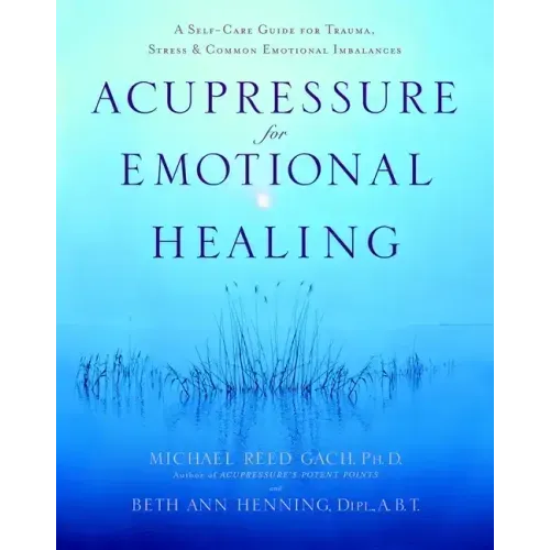 Acupressure for Emotional Healing: A Self-Care Guide for Trauma, Stress, & Common Emotional Imbalances