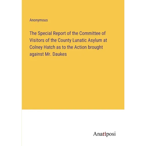 The Special Report of the Committee of Visitors of the County Lunatic Asylum at Colney Hatch as to the Action brought against Mr. Daukes