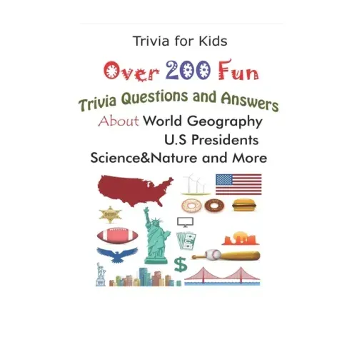 Trivia for Kids: Over 200 Fun Trivia Questions and Answers About World Geography, U.S Presidents, Science&Nature and More