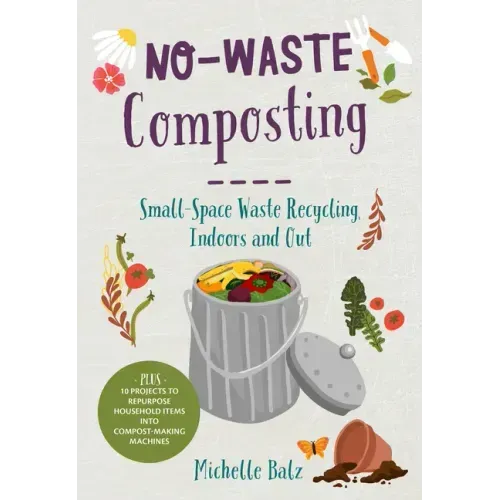 No-Waste Composting: Small-Space Waste Recycling, Indoors and Out. Plus, 10 Projects to Repurpose Household Items Into Compost-Making Machines