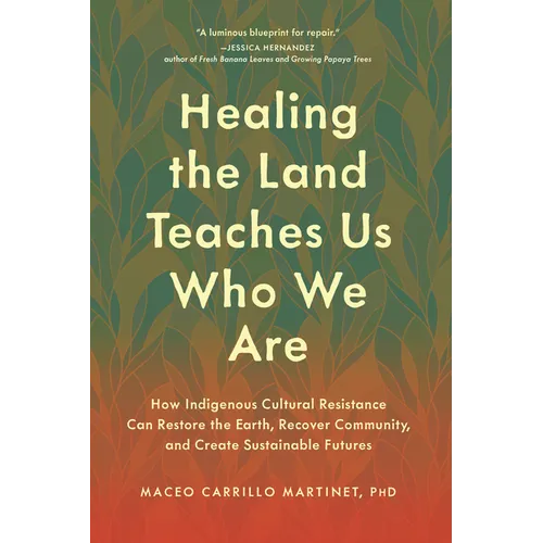 Healing the Land Teaches Us Who We Are: How Indigenous Cultural Resistance Can Restore the Earth, Recover Community, and Create Sustainable Futures