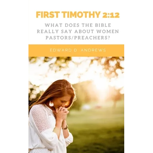 First Timothy 2: 12: What Does the Bible Really Say About Women Pastors/Preachers?