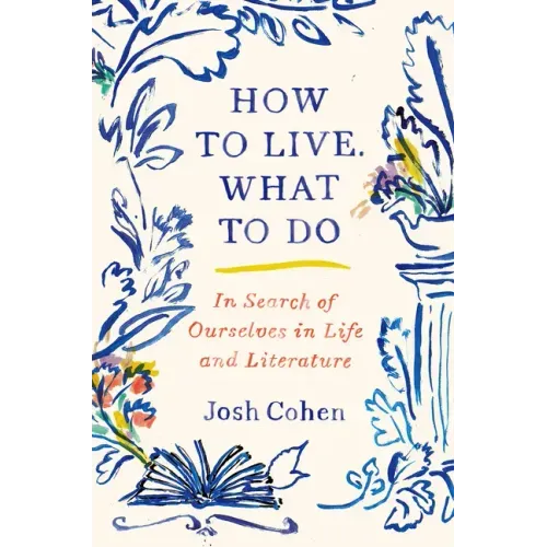 How to Live. What to Do: In Search of Ourselves in Life and Literature