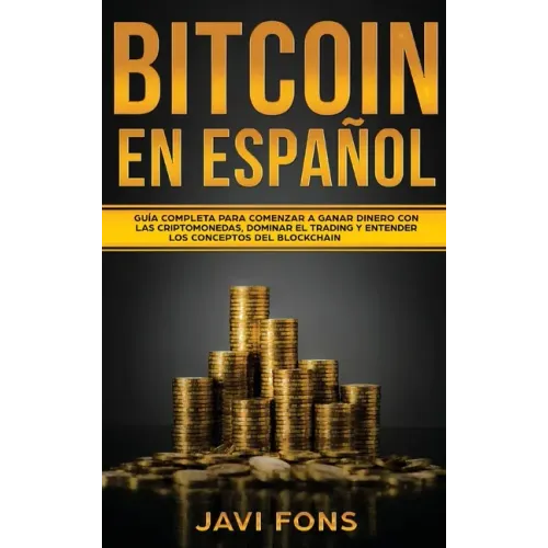 Bitcoin en Español: Guía Completa para Comenzar a ganar dinero con las Criptomonedas, dominar el Trading y entender los conceptos del Blockchain