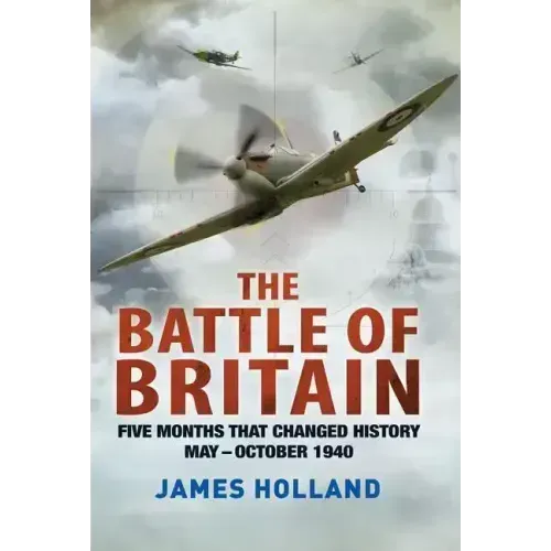 The Battle of Britain: Five Months That Changed History; May-October 1940