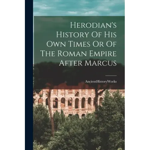 Herodian's History Of His Own Times Or Of The Roman Empire After Marcus