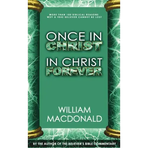 Once in Christ in Christ Forever: With More Than 100 Biblical Reasons Why a True Believer Cannot Be Lost