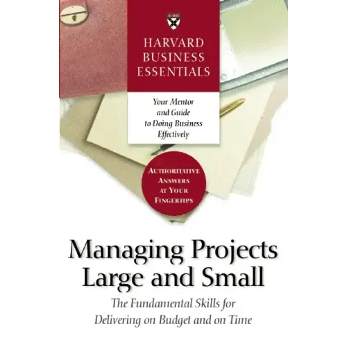 Harvard Business Essentials Managing Projects Large and Small: The Fundamental Skills for Delivering on Budget and on Time
