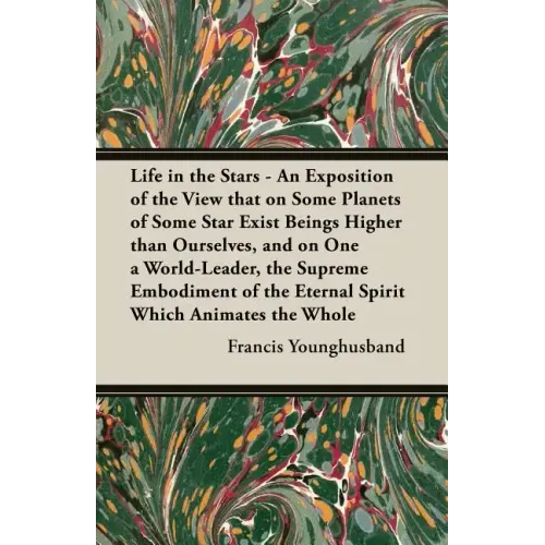 Life in the Stars - An Exposition of the View That on Some Planets of Some Star Exist Beings Higher Than Ourselves, and on One a World-Leader, the Sup