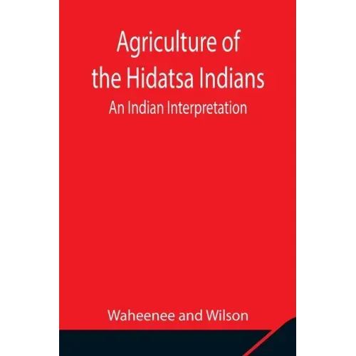 Agriculture of the Hidatsa Indians: An Indian Interpretation