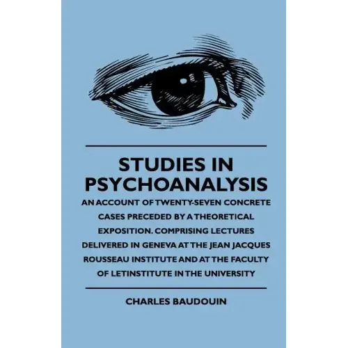 Studies In Psychoanalysis - An Account Of Twenty-Seven Concrete Cases Preceded By A Theoretical Exposition. Comprising Lectures Delivered In Geneva At
