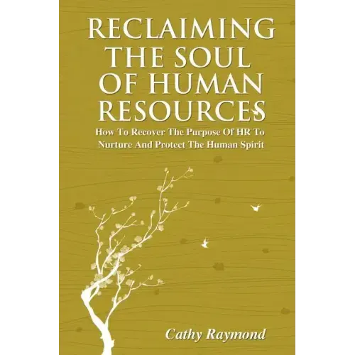 Reclaiming the Soul of Human Resources: How to Recover the Purpose of HR to Nurture and Protect the Human Spirit