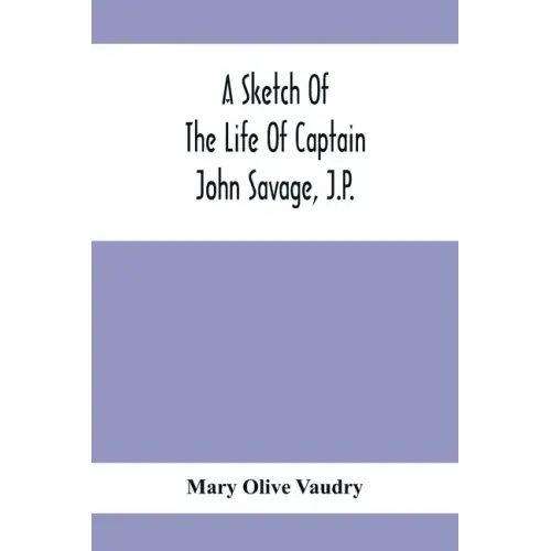 A Sketch Of The Life Of Captain John Savage, J.P.: First Settler In Shefford County, 1792; Also The Early History Of St. John'S Church, West Shefford,