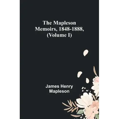 The Mapleson Memoirs, 1848-1888, (Volume I)