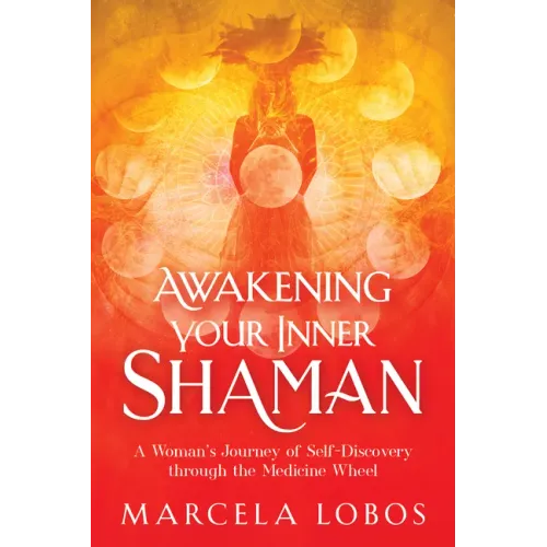 Awakening Your Inner Shaman: A Woman's Journey of Self-Discovery Through the Medicine Wheel