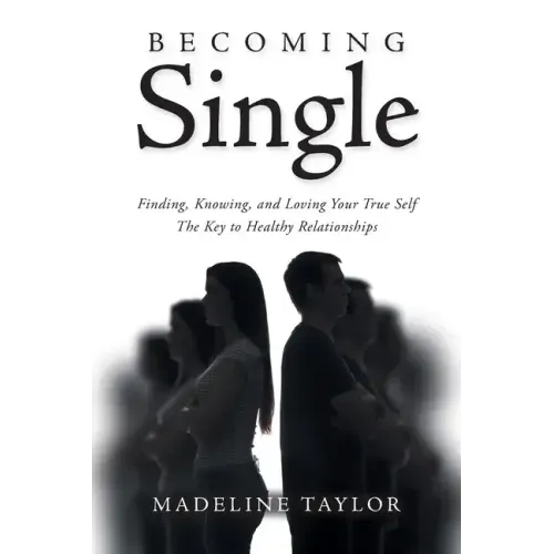 Becoming Single: Finding, Knowing and Loving Your True Self The Key to Healthy Relationships