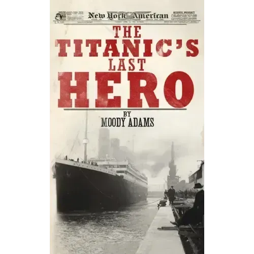 The Titanic's Last Hero: A Startling True Story That Can Change Your Life Forever