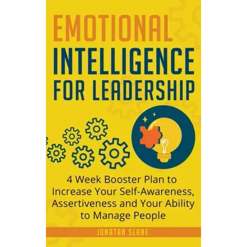 Emotional Intelligence for Leadership: 4 Week Booster Plan to Increase Your Self-Awareness, Assertiveness and Your Ability to Manage People at Work
