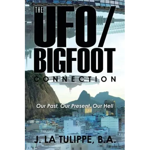 The UFO/Bigfoot Connection: Our Past, Our Present, Our Hell