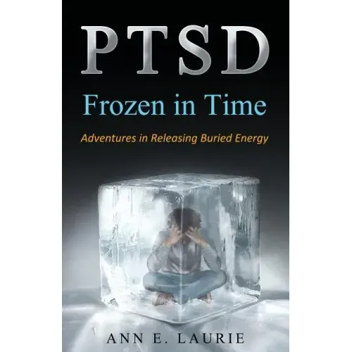 Ptsd: Frozen in Time: Adventures in Releasing Buried Energy