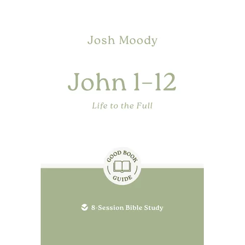 John 1-12: Life to the Full: 8-Session Bible Study