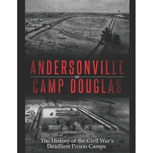 Andersonville and Camp Douglas: The History of the Civil War's Deadliest Prison Camps