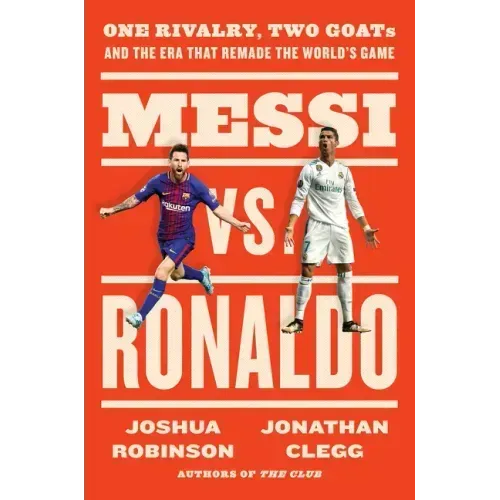 Messi vs. Ronaldo: One Rivalry, Two Goats, and the Era That Remade the World's Game