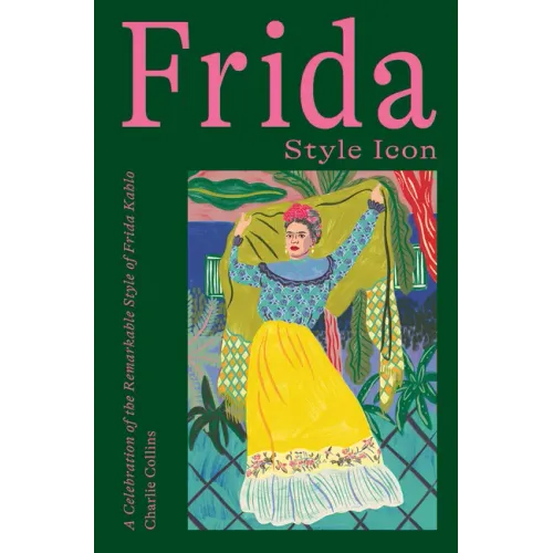 Frida: Style Icon: A Celebration of the Remarkable Style of Frida Kahlo