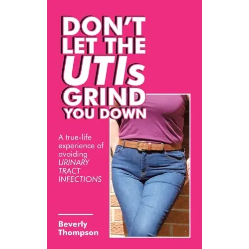 Don't Let the Utis Grind You Down: A True-Life Experience of Avoiding Urinary Tract Infections