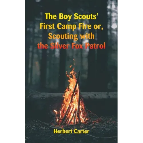 The Boy Scouts' First Camp Fire: Scouting with the Silver Fox Patrol