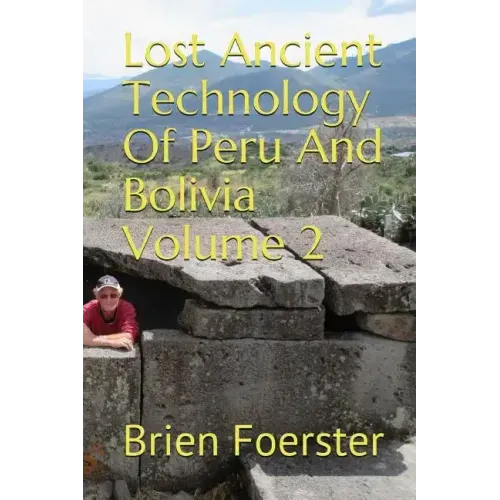 Lost Ancient Technology of Peru and Bolivia Volume 2