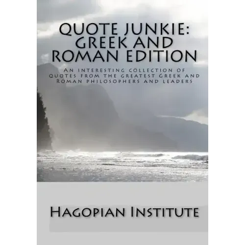 Quote Junkie: Greek And Roman Edition: An Interesting Collection Of Quotes From The Greatest Greek And Roman Philosophers And Leader