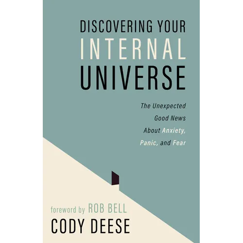 Discovering Your Internal Universe: The Unexpected Good News about Anxiety, Panic, and Fear