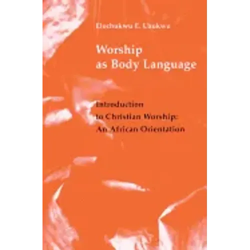 Worship as Body Language: Introduction to Christian Worship: An Africa Orientation