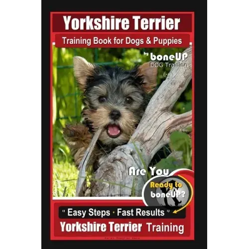 Yorkshire Terrier Training Book for Dogs & Puppies By BoneUP DOG Training: Are You Ready to Bone Up? Easy Steps * Fast Results Yorkshire Terrier Train